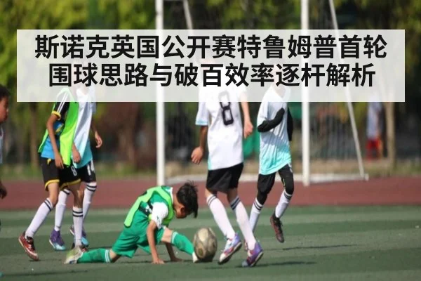 斯诺克英国公开赛特鲁姆普首轮围球思路与破百效率逐杆解析