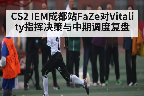 CS2 IEM成都站FaZe对Vitality指挥决策与中期调度复盘